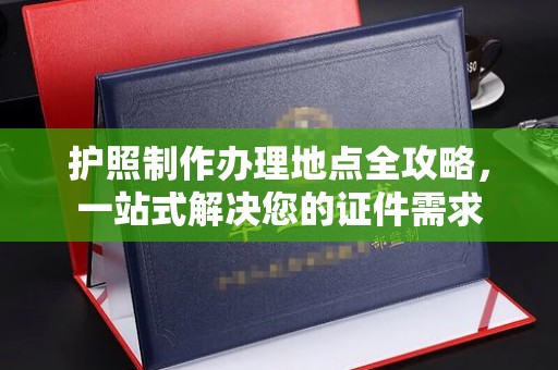 洮北护照制作办理地点全攻略，一站式解决您的证件需求