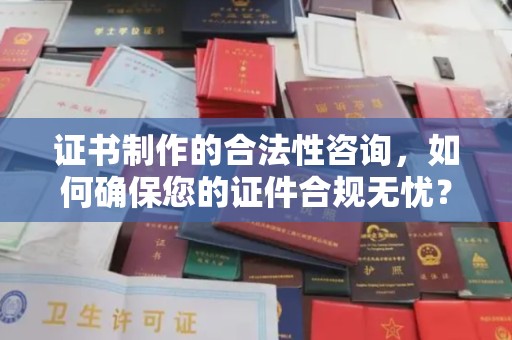 洮北证书制作的合法性咨询，如何确保您的证件合规无忧？