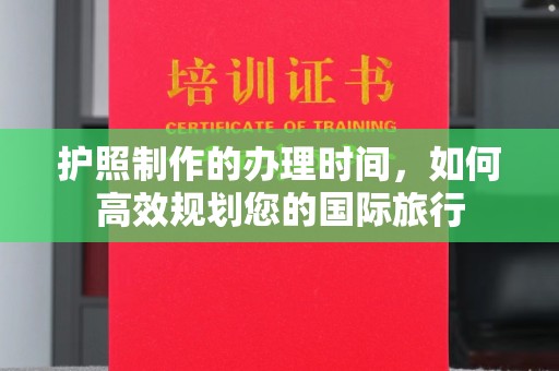 洮北护照制作的办理时间，如何高效规划您的国际旅行