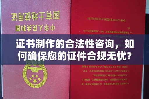 洮北证书制作的合法性咨询，如何确保您的证件合规无忧？