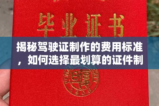 洮北揭秘驾驶证制作的费用标准，如何选择最划算的证件制作公司？