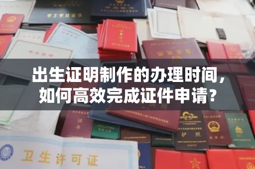 洮北出生证明制作的办理时间，如何高效完成证件申请？