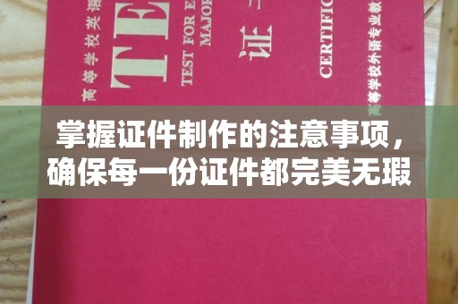 洮北掌握证件制作的注意事项，确保每一份证件都完美无瑕