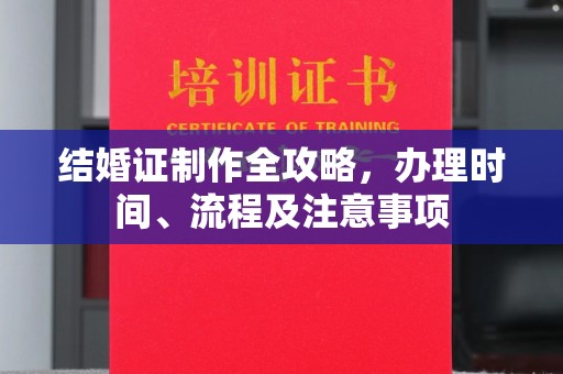 洮北结婚证制作全攻略，办理时间、流程及注意事项