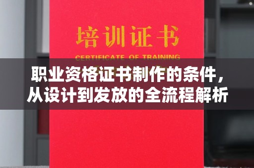 洮北职业资格证书制作的条件，从设计到发放的全流程解析