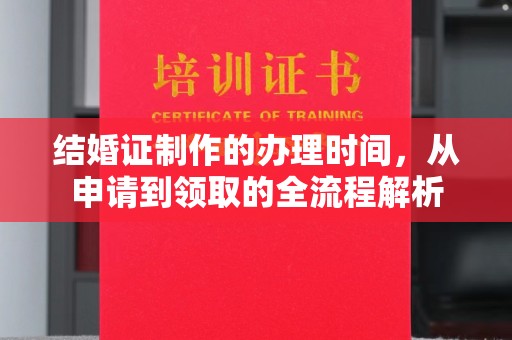 洮北结婚证制作的办理时间，从申请到领取的全流程解析