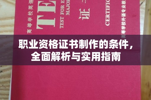 洮北职业资格证书制作的条件，全面解析与实用指南