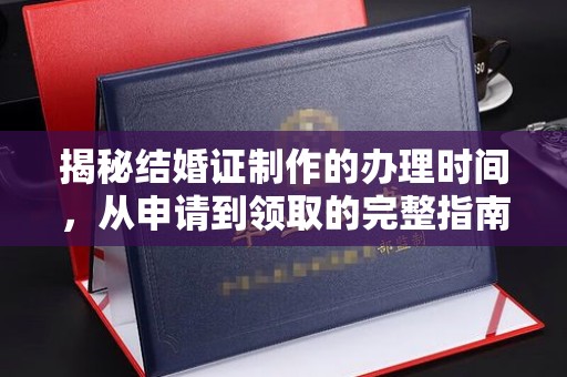 洮北揭秘结婚证制作的办理时间，从申请到领取的完整指南