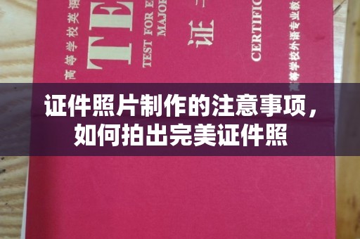 洮北证件照片制作的注意事项，如何拍出完美证件照