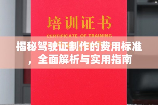 洮北揭秘驾驶证制作的费用标准，全面解析与实用指南