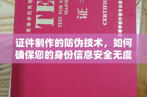 洮北证件制作的防伪技术，如何确保您的身份信息安全无虞？