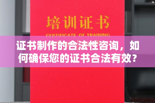 洮北证书制作的合法性咨询，如何确保您的证书合法有效？