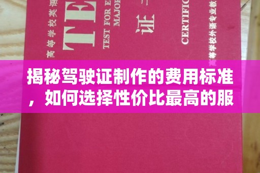 洮北揭秘驾驶证制作的费用标准，如何选择性价比最高的服务？