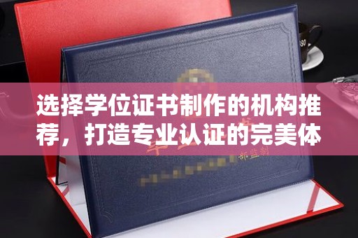 洮北选择学位证书制作的机构推荐，打造专业认证的完美体验