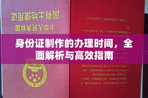 洮北身份证制作的办理时间，全面解析与高效指南