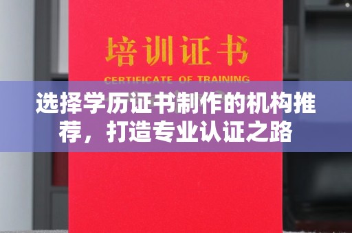 洮北选择学历证书制作的机构推荐，打造专业认证之路