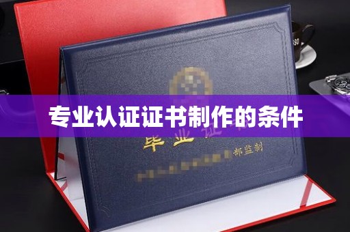 洮北专业认证证书制作的条件