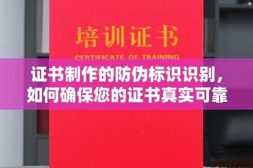 洮北证书制作的防伪标识识别，如何确保您的证书真实可靠