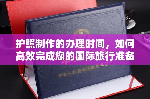 洮北护照制作的办理时间，如何高效完成您的国际旅行准备