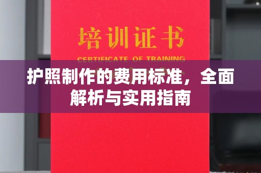 洮北护照制作的费用标准，全面解析与实用指南