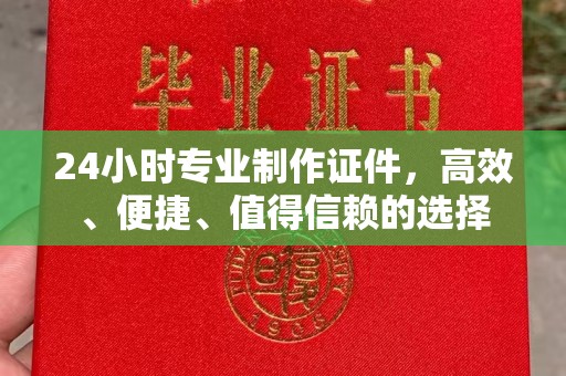 洮北24小时专业制作证件，高效、便捷、值得信赖的选择