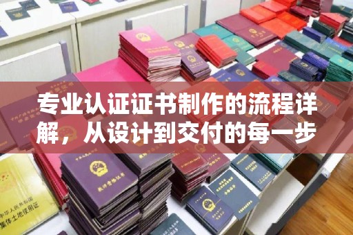 洮北专业认证证书制作的流程详解，从设计到交付的每一步