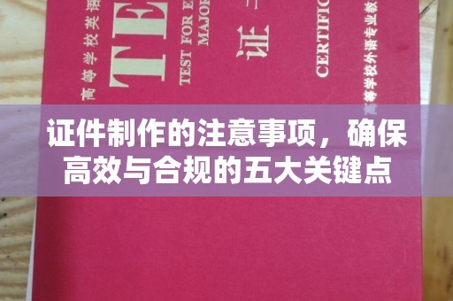 洮北证件制作的注意事项，确保高效与合规的五大关键点