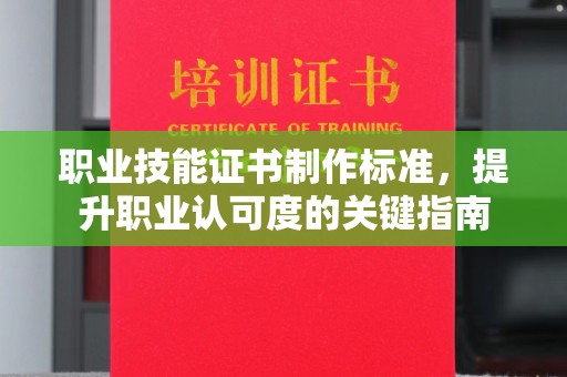 洮北职业技能证书制作标准，提升职业认可度的关键指南