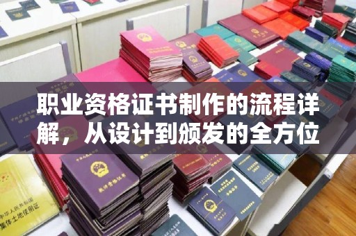 洮北职业资格证书制作的流程详解，从设计到颁发的全方位指南