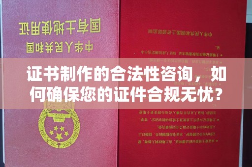 洮北证书制作的合法性咨询，如何确保您的证件合规无忧？