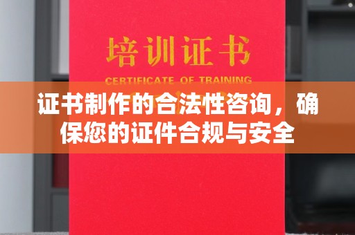 洮北证书制作的合法性咨询，确保您的证件合规与安全