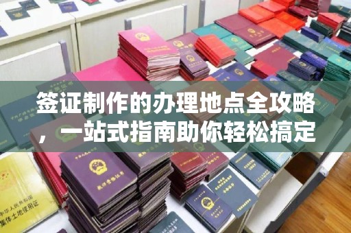 洮北签证制作的办理地点全攻略，一站式指南助你轻松搞定签证